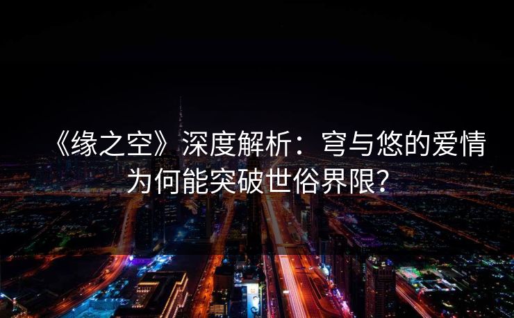 《缘之空》深度解析：穹与悠的爱情为何能突破世俗界限？