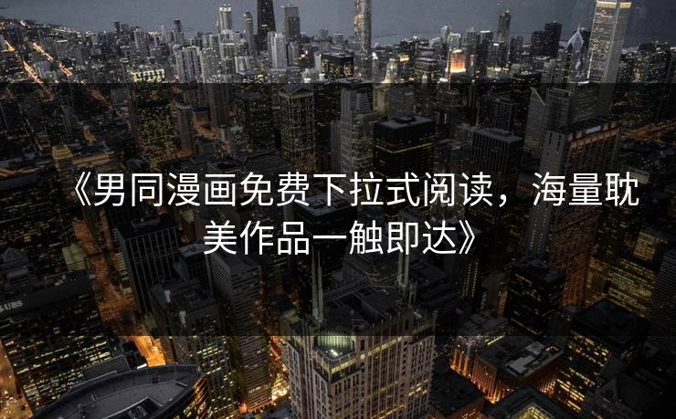 《男同漫画免费下拉式阅读，海量耽美作品一触即达》  第1张