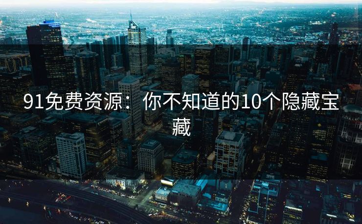 91免费资源：你不知道的10个隐藏宝藏