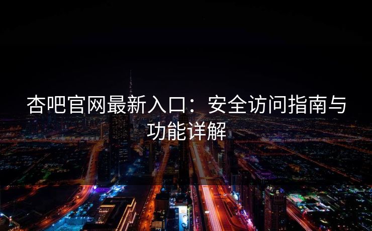 杏吧官网最新入口：安全访问指南与功能详解