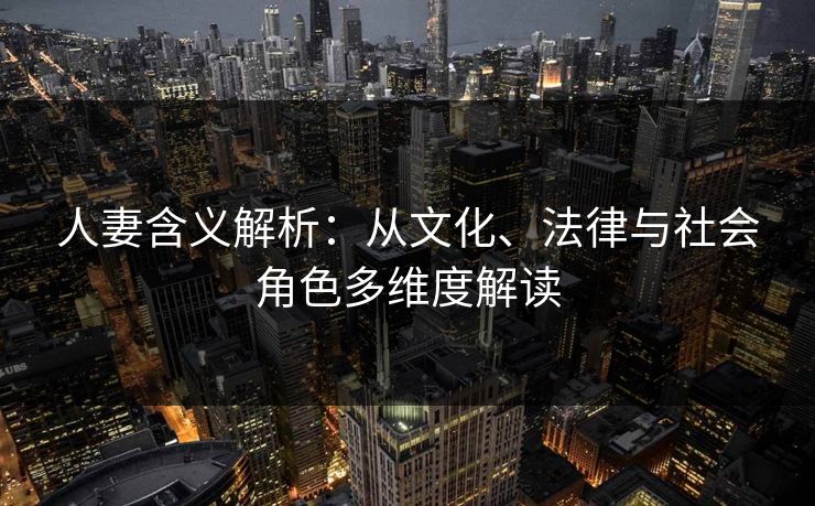 人妻含义解析：从文化、法律与社会角色多维度解读