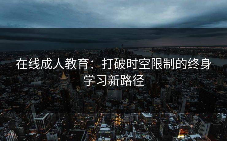 在线成人教育：打破时空限制的终身学习新路径
