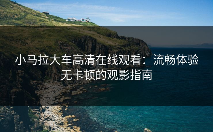 小马拉大车高清在线观看：流畅体验无卡顿的观影指南