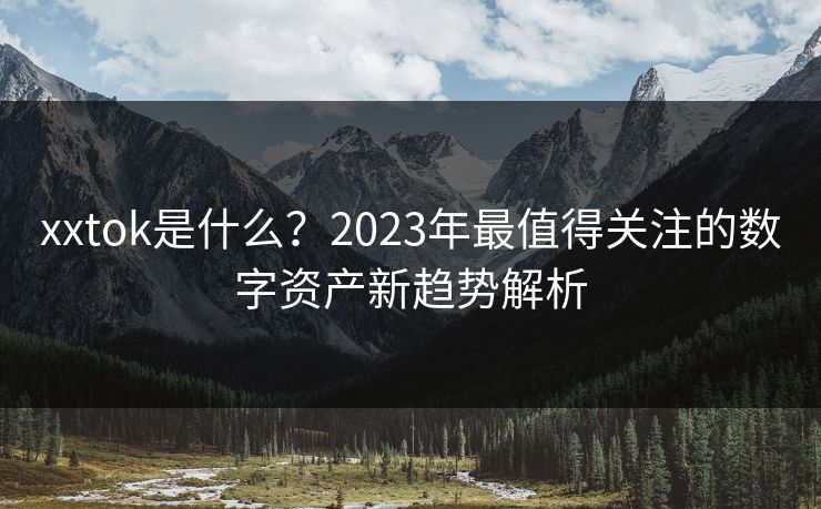 xxtok是什么？2023年最值得关注的数字资产新趋势解析