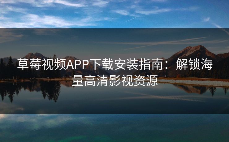 草莓视频APP下载安装指南：解锁海量高清影视资源