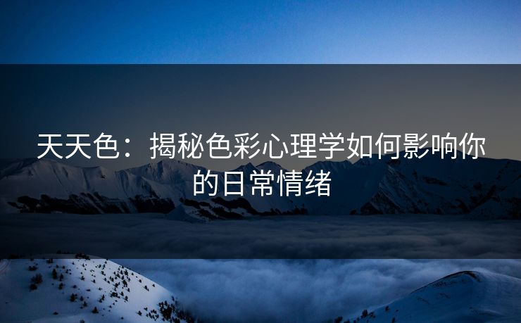 天天色：揭秘色彩心理学如何影响你的日常情绪