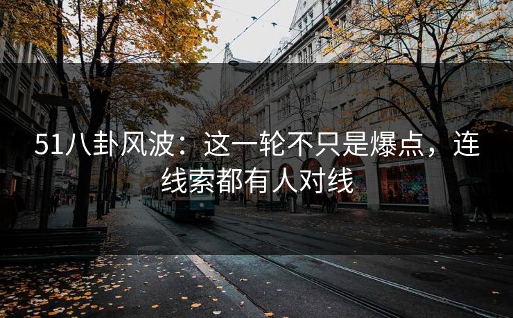 51八卦风波：这一轮不只是爆点，连线索都有人对线  第1张