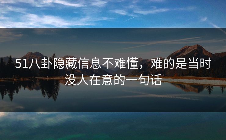51八卦隐藏信息不难懂，难的是当时没人在意的一句话  第1张